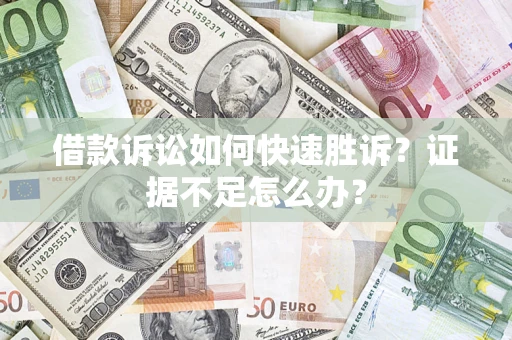 武汉借款诉讼如何快速胜诉？证据不足怎么办？