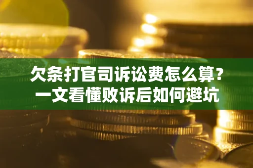 武汉欠条打官司诉讼费怎么算？一文看懂败诉后如何避坑