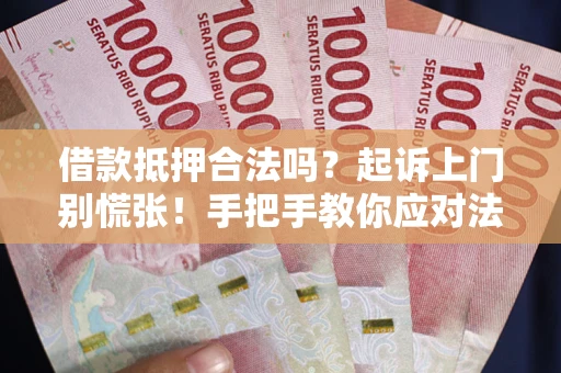武汉借款抵押合法吗？起诉上门别慌张！手把手教你应对法律程序