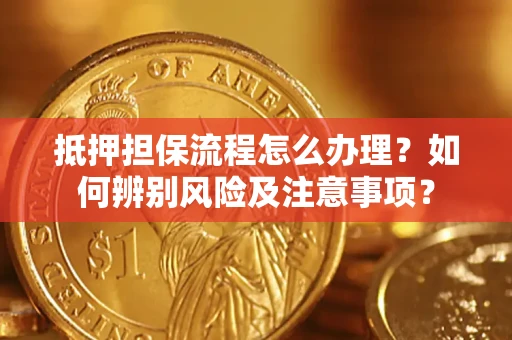 武汉抵押担保流程怎么办理？如何辨别风险及注意事项？