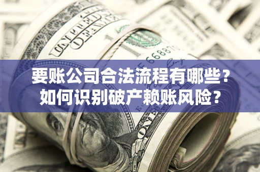 武汉要账公司合法流程有哪些？如何识别破产赖账风险？