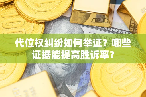 武汉代位权纠纷如何举证？哪些证据能提高胜诉率？
