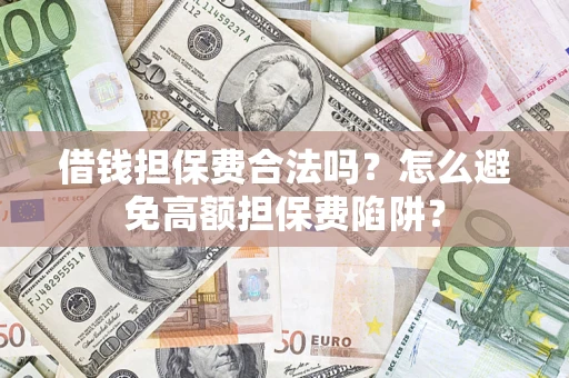 武汉借钱担保费合法吗？怎么避免高额担保费陷阱？