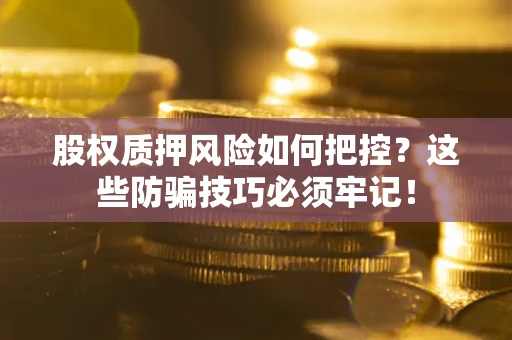 武汉股权质押风险如何把控？这些防骗技巧必须牢记！