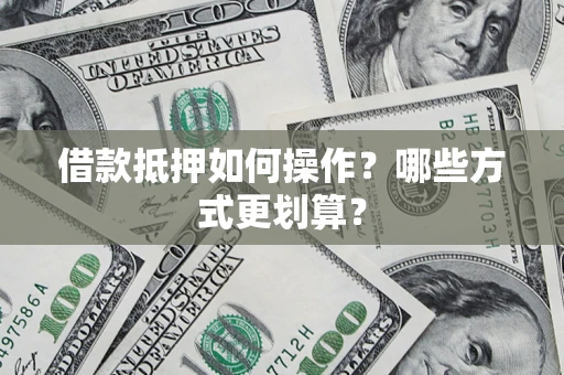 武汉借款抵押如何操作？哪些方式更划算？