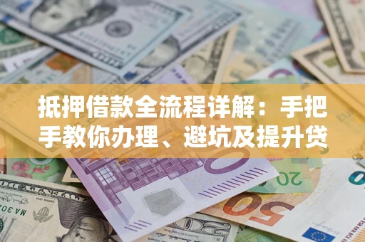 武汉抵押借款全流程详解：手把手教你办理、避坑及提升贷款额度