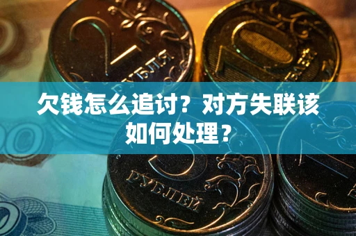 武汉欠钱怎么追讨？对方失联该如何处理？