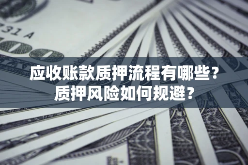 武汉应收账款质押流程有哪些？质押风险如何规避？