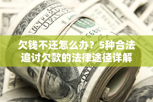 武汉欠钱不还怎么办？5种合法追讨欠款的法律途径详解