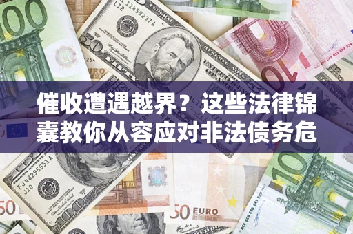 武汉催收遭遇越界？这些法律锦囊教你从容应对非法债务危机