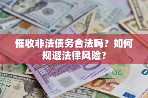 武汉催收非法债务合法吗？如何规避法律风险？