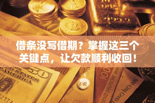 武汉借条没写借期？掌握这三个关键点，让欠款顺利收回！