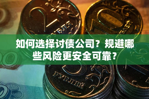 武汉如何选择讨债公司？规避哪些风险更安全可靠？