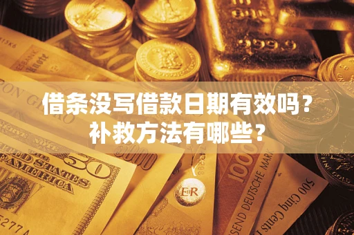 武汉借条没写借款日期有效吗?补救方法有哪些? 武汉借条没写借款日期有效吗?补救方法有哪些?