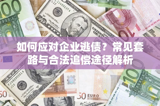 武汉如何应对企业逃债？常见套路与合法追偿途径解析