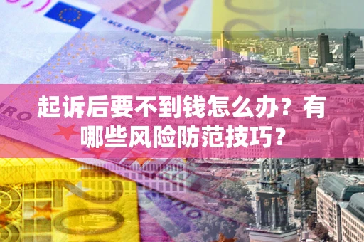 武汉起诉后要不到钱怎么办?有哪些风险防范技巧? 武汉起诉后要不到钱怎么办?有哪些风险防范技巧?