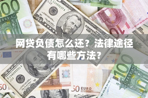 武汉网贷负债怎么还？法律途径有哪些方法？