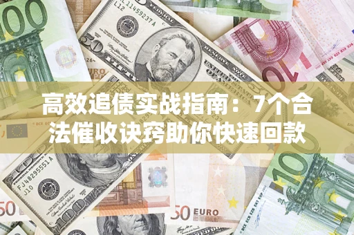 武汉高效追债实战指南：7个合法催收诀窍助你快速回款