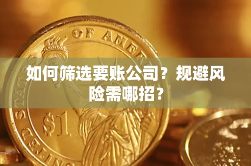 武汉如何筛选要账公司？规避风险需哪招？