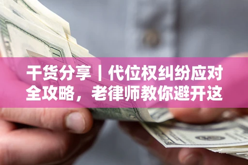 武汉干货分享｜代位权纠纷应对全攻略，老律师教你避开这5大雷区