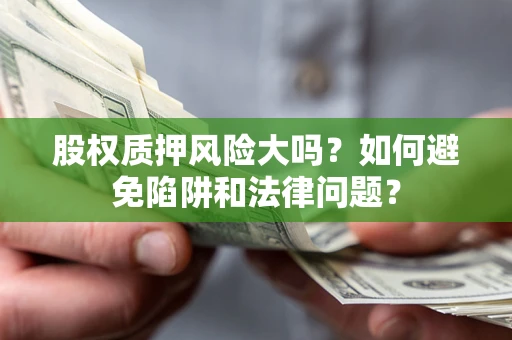 武汉股权质押风险大吗？如何避免陷阱和法律问题？