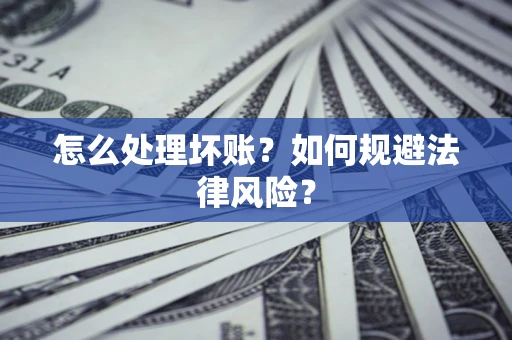武汉怎么处理坏账？如何规避法律风险？