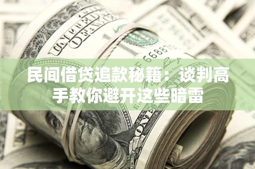 武汉民间借贷追款秘籍：谈判高手教你避开这些暗雷