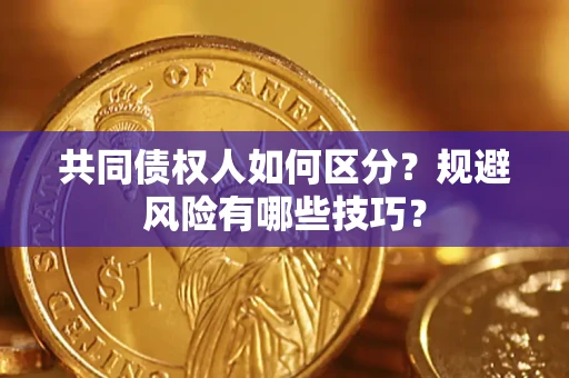 武汉共同债权人如何区分？规避风险有哪些技巧？