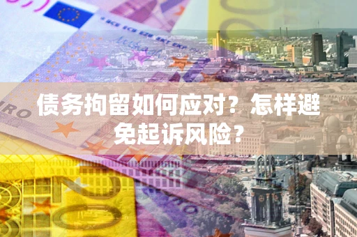 武汉债务拘留如何应对？怎样避免起诉风险？