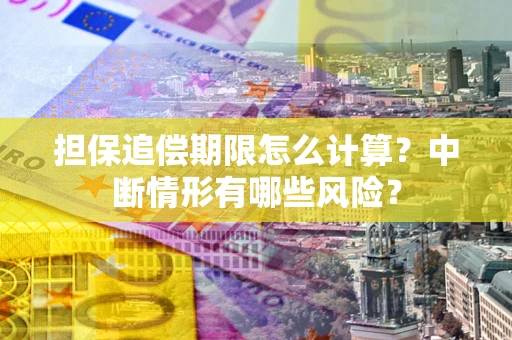 武汉担保追偿期限怎么计算？中断情形有哪些风险？