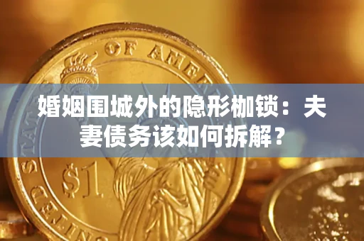 武汉婚姻围城外的隐形枷锁：夫妻债务该如何拆解？