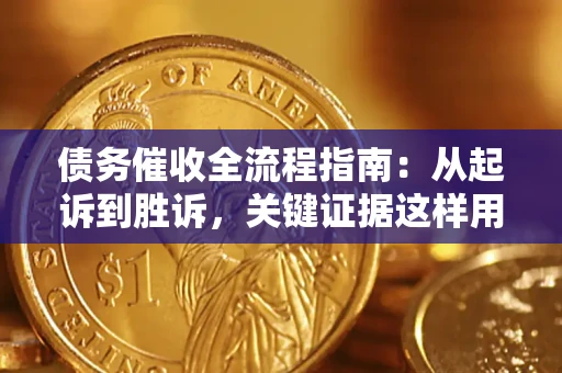 武汉债务催收全流程指南：从起诉到胜诉，关键证据这样用