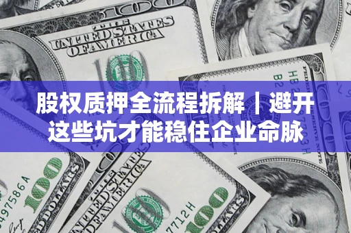 武汉股权质押全流程拆解｜避开这些坑才能稳住企业命脉