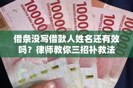 武汉借条没写借款人姓名还有效吗？律师教你三招补救法