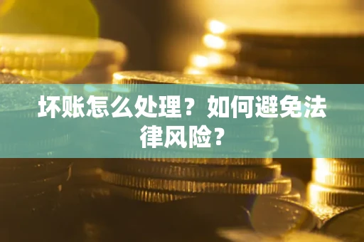 武汉坏账怎么处理？如何避免法律风险？