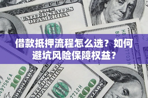 武汉借款抵押流程怎么选？如何避坑风险保障权益？