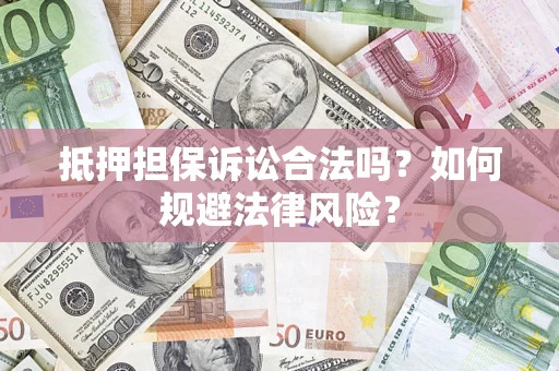 武汉抵押担保诉讼合法吗？如何规避法律风险？