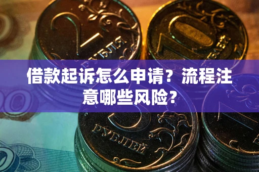 武汉借款起诉怎么申请？流程注意哪些风险？