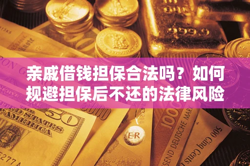 武汉亲戚借钱担保合法吗？如何规避担保后不还的法律风险？