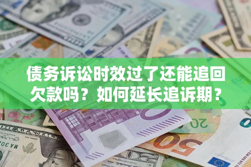 武汉债务诉讼时效过了还能追回欠款吗？如何延长追诉期？