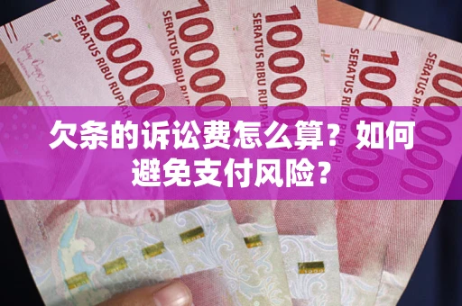 武汉欠条的诉讼费怎么算？如何避免支付风险？