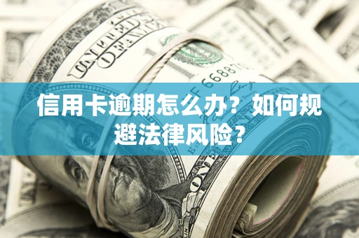 武汉信用卡逾期怎么办？如何规避法律风险？