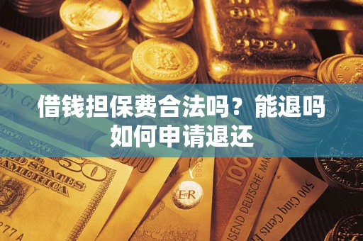 武汉借钱担保费合法吗？能退吗如何申请退还