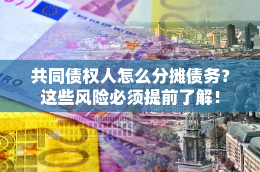武汉共同债权人怎么分摊债务？这些风险必须提前了解！