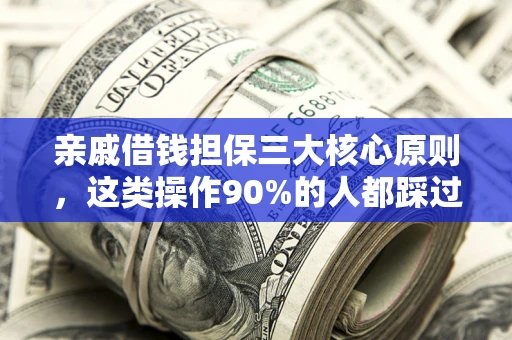 武汉亲戚借钱担保三大核心原则，这类操作90%的人都踩过坑！附法院判决案例
