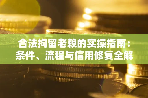 武汉合法拘留老赖的实操指南:条件、流程与信用修复全解析 武汉合法拘留老赖的实操指南:条件、流程与信用修复全解析