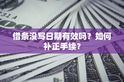 武汉借条没写日期有效吗？如何补正手续？