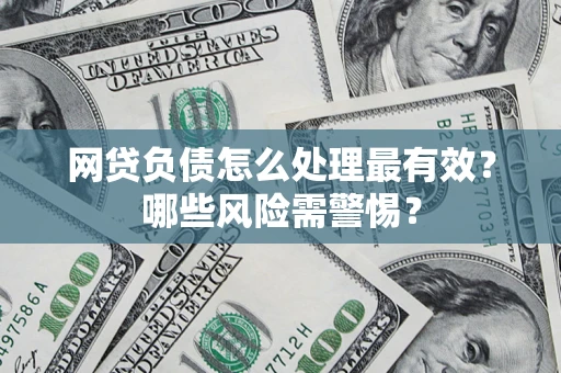 武汉网贷负债怎么处理最有效？哪些风险需警惕？