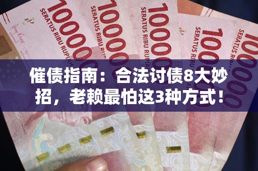 武汉催债指南：合法讨债8大妙招，老赖最怕这3种方式！
