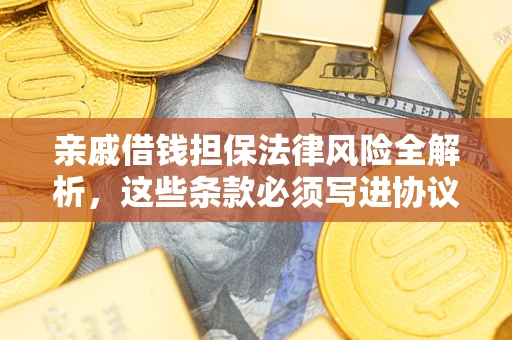武汉亲戚借钱担保法律风险全解析，这些条款必须写进协议